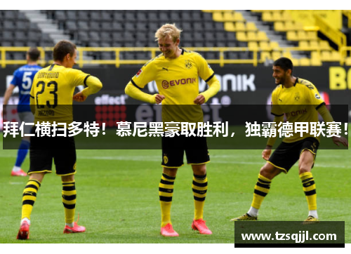 拜仁横扫多特！慕尼黑豪取胜利，独霸德甲联赛！