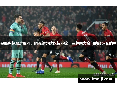 曼联客场艰难取胜，阿森纳继续保持不败：英超两大豪门的命运交响曲